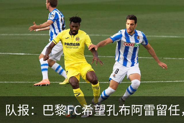队报：巴黎FC希望孔布阿雷留任，但也在接触热内西奥作为预防措施